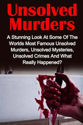 Unsolved Murders: A Stunning Look At the Worlds Most Famous Unsolved Murders, Unsolved Mysteries, Unsolved Crimes And What Really Happened? - Paperback