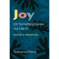Joy (or Something Darker, But Like It): Poetry & Parenting - Paperback