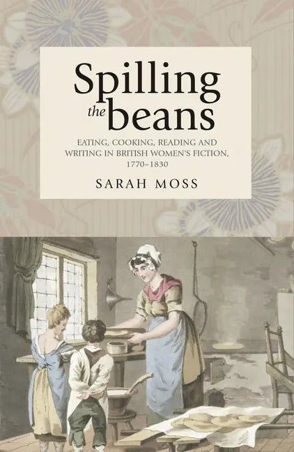 Spilling the Beans: Eating, Cooking, Reading and Writing in British Women's Fiction, 1770-1830 - Paperback