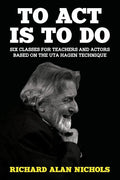 To Act Is to Do: Six Classes for Teachers and Actors Based on the Uta Hagen Technique - Paperback