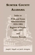 Sumter County, Alabama: Index to Wills and Estate Administrations, 1834-1884; Register of Deaths, 1881-1892; and Cemetery Records - Paperback