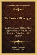 The Essence of Religion: God the Image of Man, Man's Dependence on Nature, the Last and Only Source of Religion - Paperback