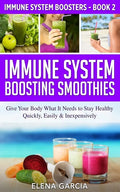 Immune System Boosting Smoothies: Give Your Body What It Needs to Stay Healthy - Quickly, Easily & Inexpensively - Paperback