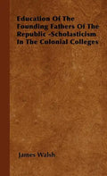 Education of the Founding Fathers of the Republic -Scholasticism in the Colonial Colleges - Hardcover