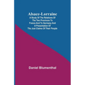 Alsace-Lorraine; A Study of the Relations of the Two Provinces to France and to Germany and a Presentation of the Just Claims of Their People - Paperback