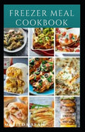 Freezer Meal Cookbook: A delicious freezer meal recipes for cooks and family conveniences - Paperback