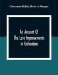 An Account Of The Late Improvements In Galvanism: With A Series Of Curious And Interesting Experiments Performed Before The Commissioners Of The Frenc - Paperback