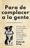 Para de complacer a la gente: Sé firme, deja de preocuparte por lo que piensen los demás, supera la culpabilidad y no te dejes manipular - Paperback