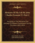 Memoirs of My Life by John Charles Fremont V1 Part 2: Including in the Narrative Five Journeys of Western Exploration During the Years 1842-1854 - Paperback