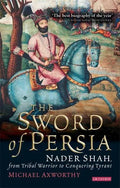 The Sword of Persia: Nader Shah, from Tribal Warrior to Conquering Tyrant - Paperback