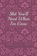End of Life Planning Workbook: Shit You'll Need When I'm Gone: Makes Sure All Your Important Information in One Easy-to-Find Place - Paperback