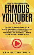 How YOU can become a Famous YouTuber in 2019: Use the Newest Strategies in Social Media and Digital Marketing and Facebook Advertising to Explode your - Paperback