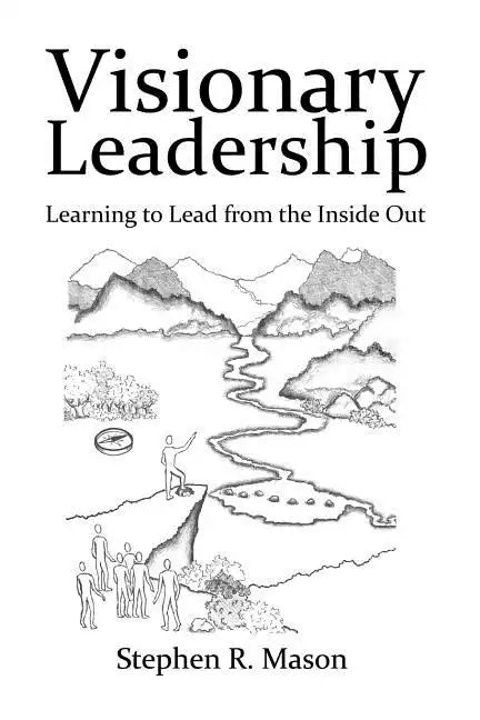 Visionary Leadership: Learning to Lead from the Inside Out - Paperback