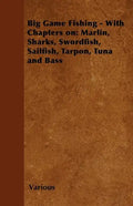 Big Game Fishing - With Chapters on: Marlin, Sharks, Swordfish, Sailfish, Tarpon, Tuna and Bass - Paperback