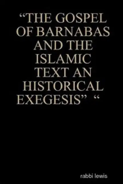 "The Gospel of Barnabas and the Islamic Text an Historical Exegesis" " - Paperback