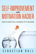 Self-Improvement and Motivation Hacker: How to Easily Pull Yourself Up to Success - Paperback
