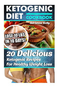 Ketogenic Diet Cookbook: Lose 10 Lbs In 10 Days! 20 Delicious Ketogenic Recipes For Healthy Weight Loss: Keto Diet For Easy Weight Loss, Diet C - Paperback