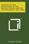 Martyrs to the Revolution in the British Prison-Ships in the Wallabout Bay (1855) - Paperback