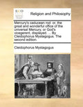 Mercury's Caducean Rod: Or, the Great and Wonderful Office of the Universal Mercury, or God's Vicegerent, Displayed. ... by Cleidophorus Mysta - Paperback