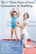 The 1st Three Years of Acro, Gymnastics, & Tumbling: Teaching Tips, Monthly Lesson Plans, and Syllabi for Successful Gymnastics Classes - Paperback