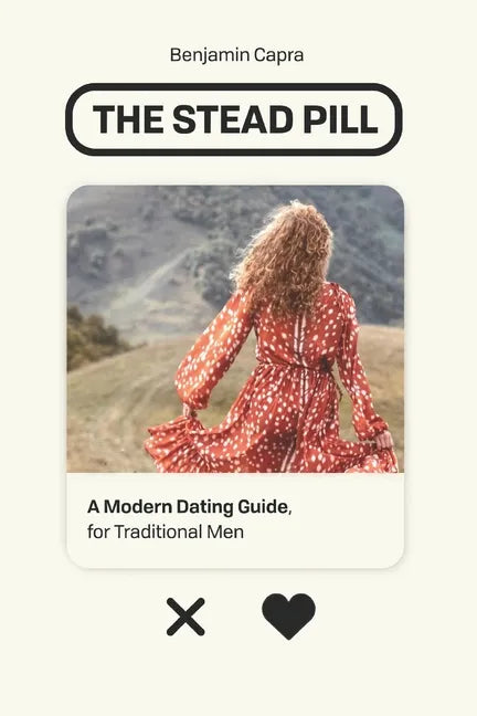 The Stead Pill: A Modern Dating Guide for Traditional Men - Paperback