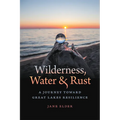 Wilderness, Water, and Rust: A Journey Toward Great Lakes Resilience - Paperback