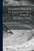 Natural Magick by John Baptista Porta, a Neapolitane: in Twenty Books: Wherein Are Set Forth All the Riches and Delights of the Natural Sciences - Paperback