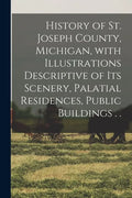 History of St. Joseph County, Michigan, With Illustrations Descriptive of Its Scenery, Palatial Residences, Public Buildings . . - Paperback