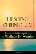 The Science of Being Great: Personal Self-Help Book of Wallace D. Wattles (Unabridged): From One of the New Thought Pioneers, Author of the Science of - Paperback