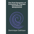The Fluid Dynamics of Craniosacral Therapy: Foundational Biodynamics - Paperback