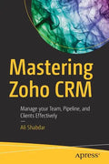 Mastering Zoho Crm: Manage Your Team, Pipeline, and Clients Effectively - Paperback
