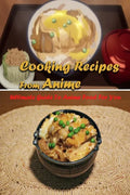 Cooking Recipes From Anime: Ultimate Guide To Anime Food For You: Interesting Recipes From Anime Book For You - Paperback