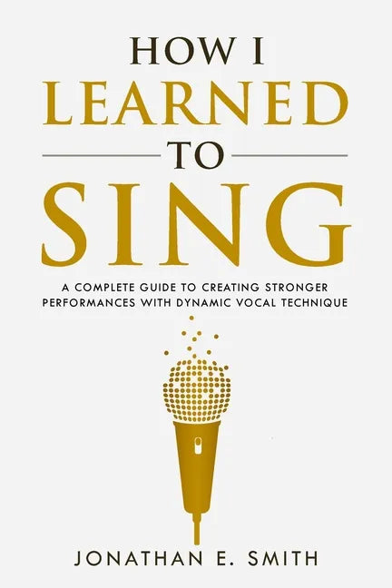 How I Learned To Sing: A Complete Guide to Creating Stronger Performances with Dynamic Vocal Technique - Paperback