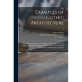 Examples of Gothic Architecture: Selected From Various Ancient Edifices in England: Consisting of Plans, Elevations, Sections, and Parts at Large: Acc - Paperback