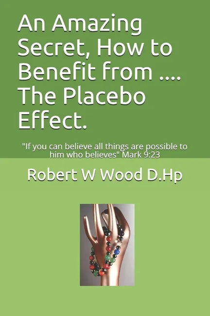 An Amazing Secret, How to Benefit from .... The Placebo Effect.: If you can believe all things are possible to him who believes Mark 9:23 - Paperback