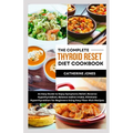 The Complete Thyroid Reset Diet Cookbook: An Easy Guide to Enjoy Symptoms Relief, Reverse Hypothyroidism, Balance Iodine Intake, Eliminate Hyperthyroi - Paperback