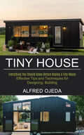 Tiny House: Effective Tips and Techniques for Designing, Building (Everything You Should Know Before Buying a Tiny House) - Paperback