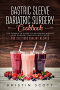 Gastric Sleeve Bariatric Surgery Cookbook: The Complete Guide to Achieving Weight Loss Surgery Success with Over 100 Healthy Delicious Recipes - Paperback