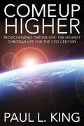Come Up Higher: Rediscovering Throne Life: The Highest Christian Life For The 21st Century - Paperback