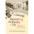 Inventing the Fiesta City: Heritage and Carnival in San Antonio - Paperback