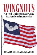 Wingnuts: A Field Guide to Everyday Extremism in America - Paperback
