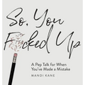 So, You F*cked Up: A Pep Talk for When You've Made a Mistake - Hardcover