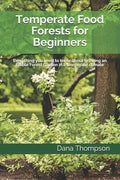 Temperate Food Forests For Beginners: Everything you need to know about growing an Edible Forest Garden in a temperate climate - Paperback
