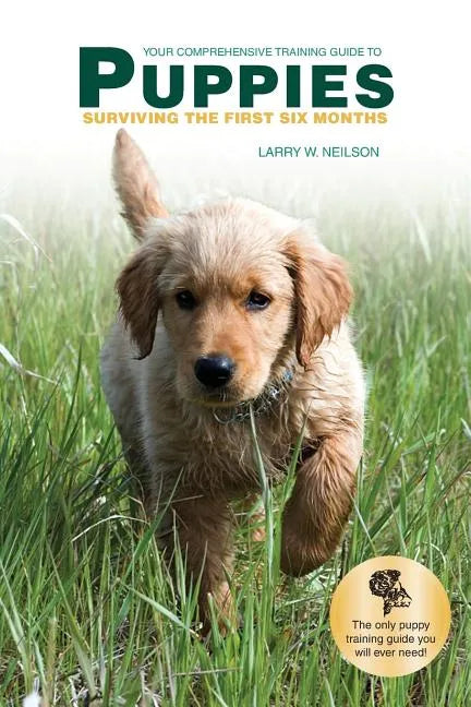 Your Comprehensive Training Guide to PUPPIES: Surviving the First Six Months - Paperback