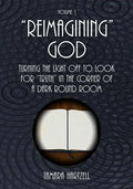 "Reimagining" God: Turning the Light off to Look for "Truth" in the Corner of a Dark Round Room (Volume 1) - Paperback
