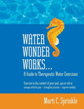 Water Wonder Works: A Guide to Therapeutic Water Exercises to Manage Arthritis Pain, Strengthen Muscles and Improve Mobility - Paperback