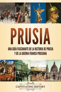 Prusia: Una guía fascinante de la historia de Prusia y de la guerra franco-prusiana - Paperback