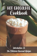 Hot Chocolate Cookbook: Introduction To The Delicious Gourmet Recipes - Paperback