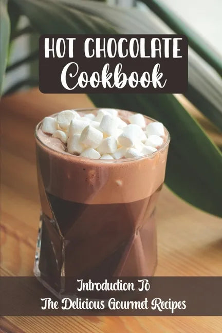 Hot Chocolate Cookbook: Introduction To The Delicious Gourmet Recipes - Paperback