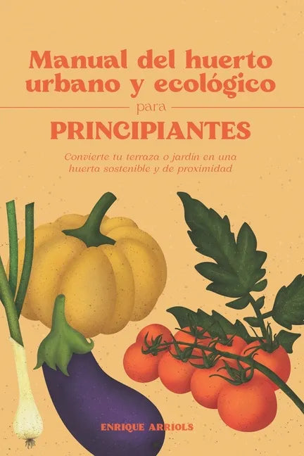 Manual del huerto urbano y ecológico para principiantes: Convierte tu terraza o jardín en una huerta sostenible y de proximidad - Paperback